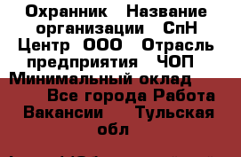 Охранник › Название организации ­ СпН Центр, ООО › Отрасль предприятия ­ ЧОП › Минимальный оклад ­ 22 500 - Все города Работа » Вакансии   . Тульская обл.